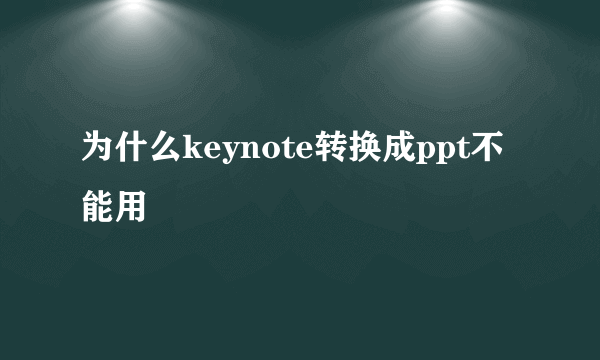 为什么keynote转换成ppt不能用