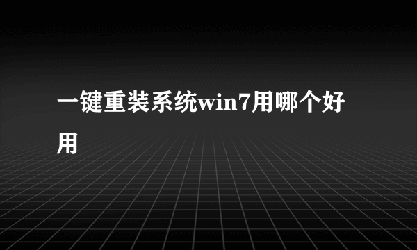 一键重装系统win7用哪个好用