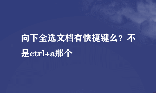 向下全选文档有快捷键么？不是ctrl+a那个