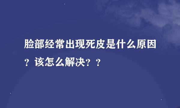 脸部经常出现死皮是什么原因？该怎么解决？？