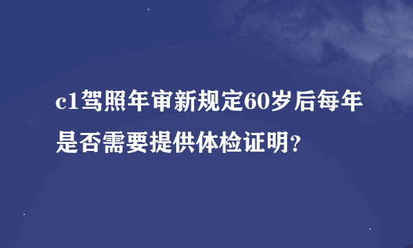 c1驾照年审新规定60岁后每年是否需要提供体检证明？