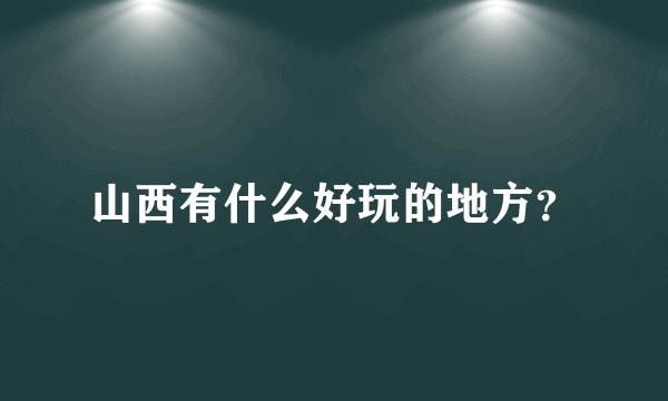 山西有什么好玩的地方？