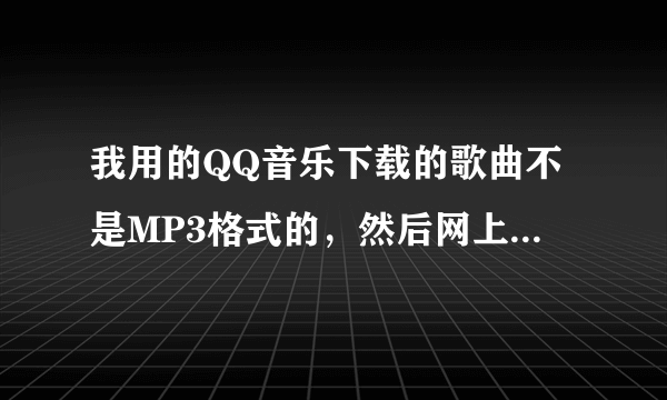 我用的QQ音乐下载的歌曲不是MP3格式的，然后网上说用千千静听就可以转换。但是歌曲根本传不上去，根本没用