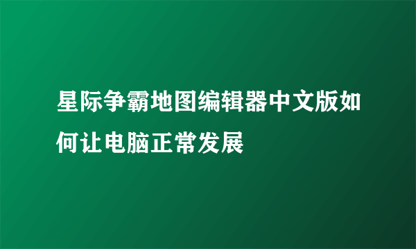 星际争霸地图编辑器中文版如何让电脑正常发展