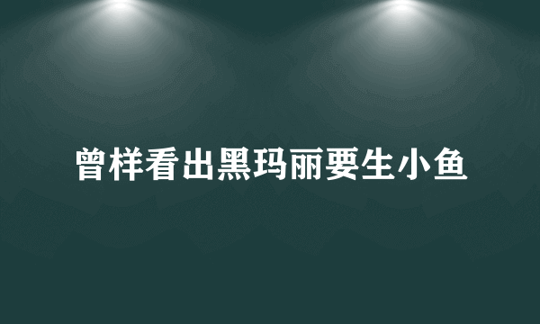 曾样看出黑玛丽要生小鱼