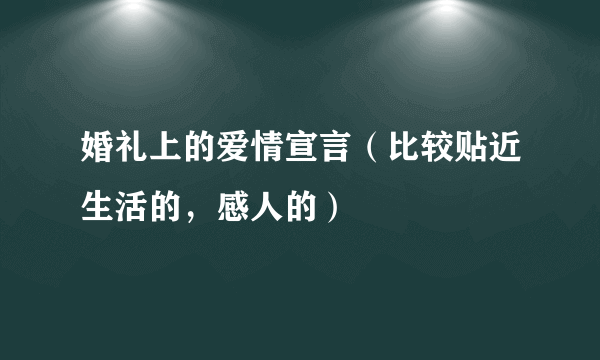 婚礼上的爱情宣言（比较贴近生活的，感人的）