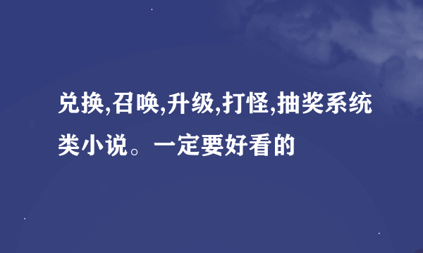 兑换,召唤,升级,打怪,抽奖系统类小说。一定要好看的