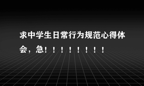 求中学生日常行为规范心得体会，急！！！！！！！！