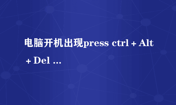 电脑开机出现press ctrl＋Alt＋Del to restart是什么意思