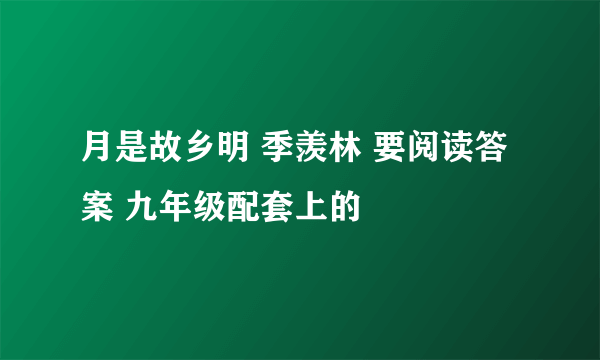 月是故乡明 季羡林 要阅读答案 九年级配套上的