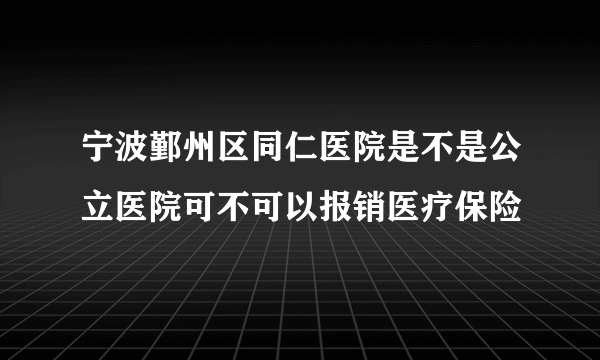 宁波鄞州区同仁医院是不是公立医院可不可以报销医疗保险