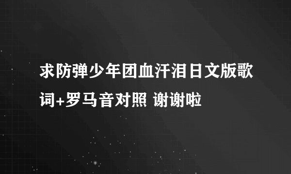 求防弹少年团血汗泪日文版歌词+罗马音对照 谢谢啦