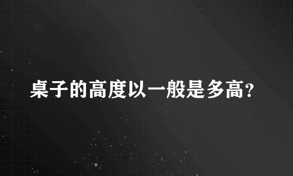 桌子的高度以一般是多高？