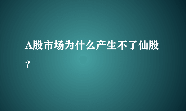 A股市场为什么产生不了仙股？