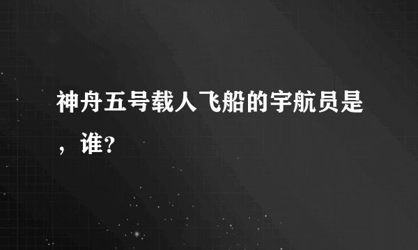 神舟五号载人飞船的宇航员是，谁？