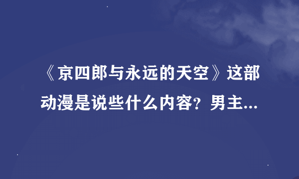 《京四郎与永远的天空》这部动漫是说些什么内容？男主角最后会不会跟女主角一起？？谢谢了，大神帮忙啊