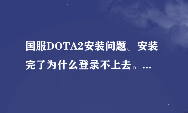 国服DOTA2安装问题。安装完了为什么登录不上去。如图 一点登录就卡在这