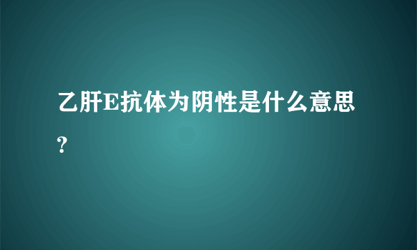 乙肝E抗体为阴性是什么意思？