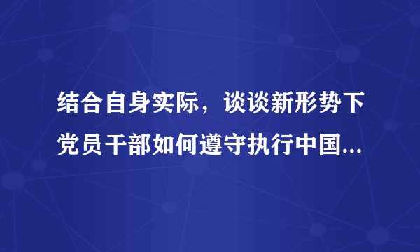 结合自身实际，谈谈新形势下党员干部如何遵守执行中国共产党廉洁自律准则？