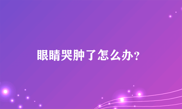 眼睛哭肿了怎么办？