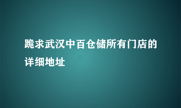 跪求武汉中百仓储所有门店的详细地址