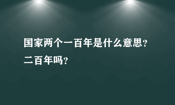 国家两个一百年是什么意思？二百年吗？