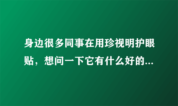 身边很多同事在用珍视明护眼贴，想问一下它有什么好的功效么？