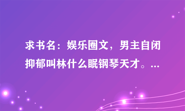 求书名：娱乐圈文，男主自闭抑郁叫林什么眠钢琴天才。女主叫什么鹭，女主哥哥是男主心理医生