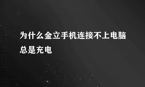 为什么金立手机连接不上电脑总是充电