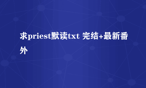 求priest默读txt 完结+最新番外