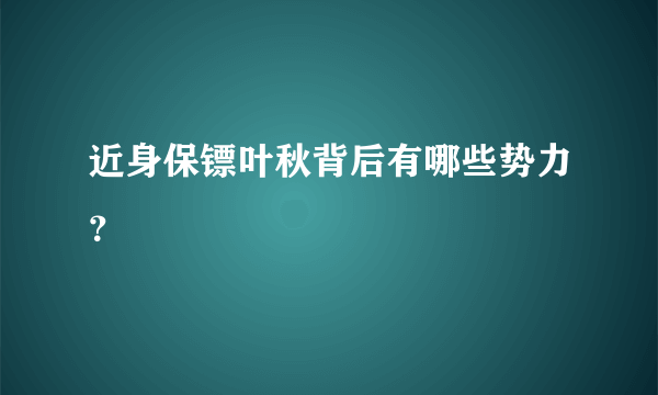 近身保镖叶秋背后有哪些势力？