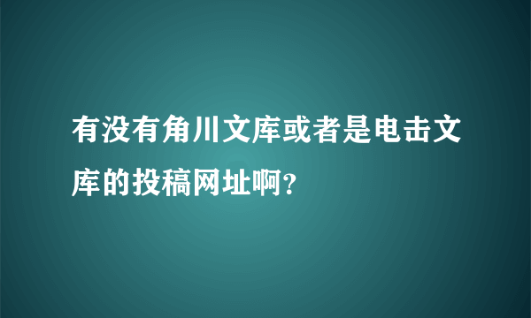 有没有角川文库或者是电击文库的投稿网址啊？