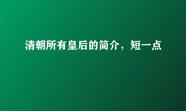 清朝所有皇后的简介，短一点