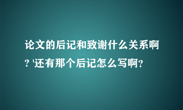 论文的后记和致谢什么关系啊? '还有那个后记怎么写啊？