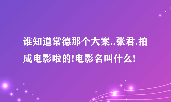 谁知道常德那个大案..张君.拍成电影啦的!电影名叫什么!