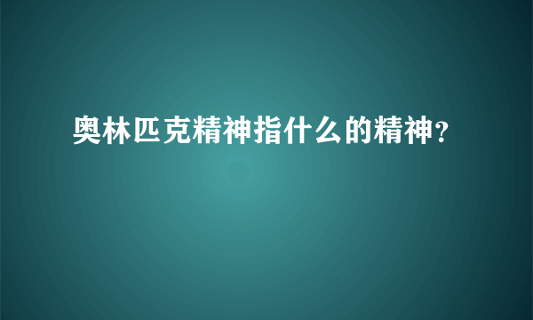 奥林匹克精神指什么的精神？