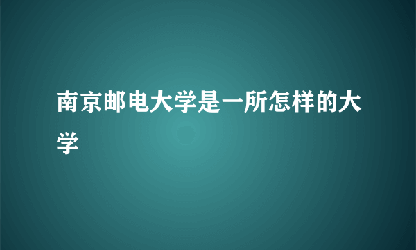 南京邮电大学是一所怎样的大学