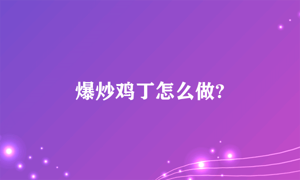 爆炒鸡丁怎么做?