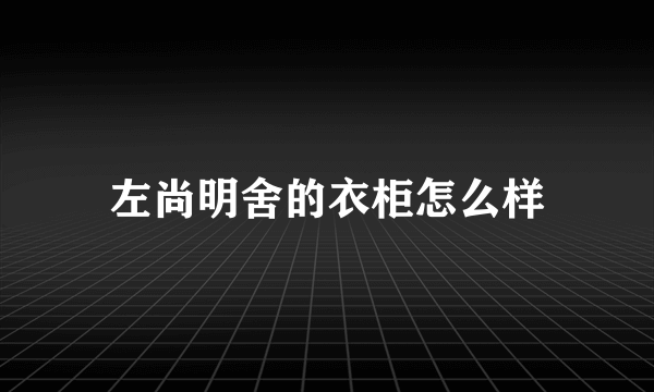 左尚明舍的衣柜怎么样