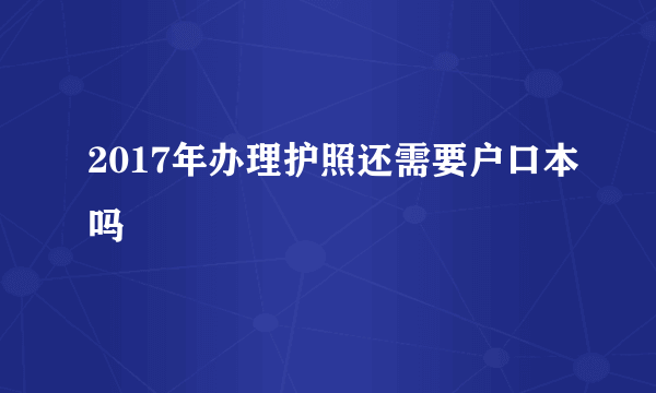 2017年办理护照还需要户口本吗