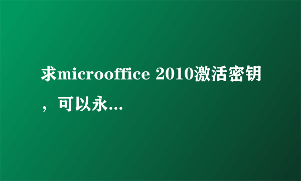 求microoffice 2010激活密钥，可以永久激活的。