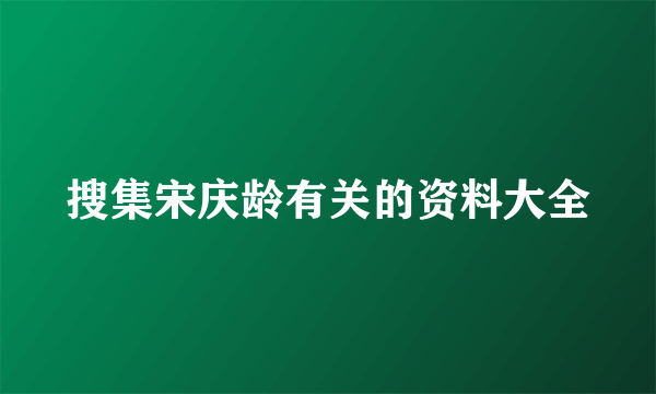 搜集宋庆龄有关的资料大全