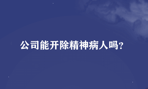 公司能开除精神病人吗？