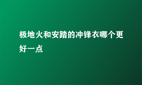 极地火和安踏的冲锋衣哪个更好一点