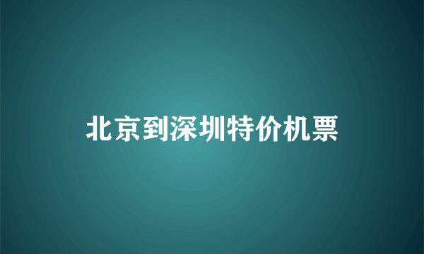 北京到深圳特价机票