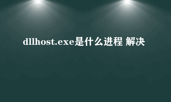 dllhost.exe是什么进程 解决