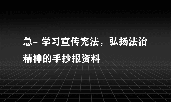 急~ 学习宣传宪法，弘扬法治精神的手抄报资料