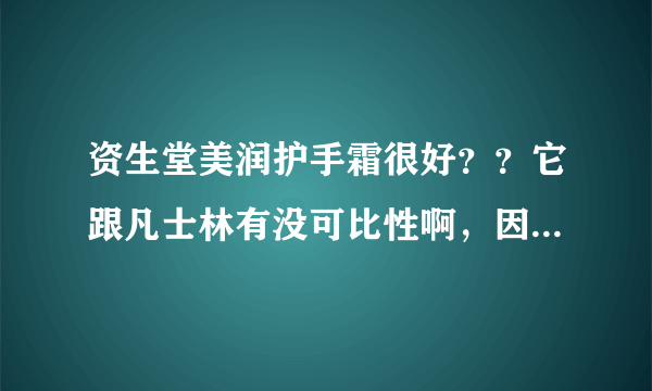 资生堂美润护手霜很好？？它跟凡士林有没可比性啊，因为凡士林很便宜……