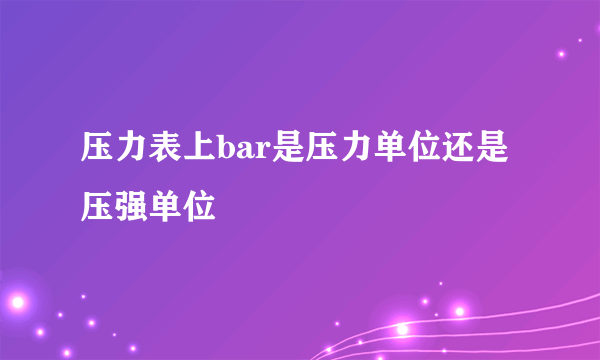 压力表上bar是压力单位还是压强单位