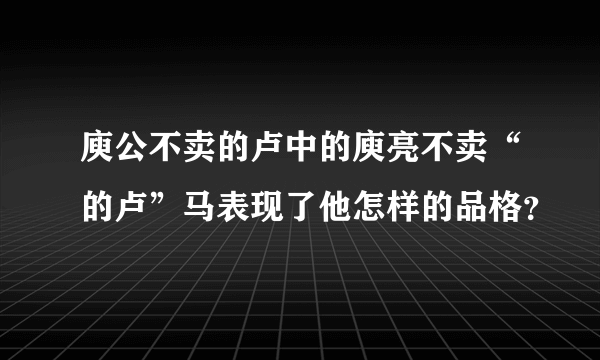 庾公不卖的卢中的庾亮不卖“的卢”马表现了他怎样的品格？